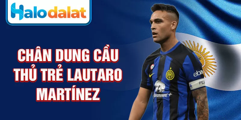 Chân dung cầu thủ trẻ lautaro martínez