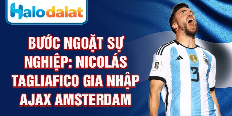 Bước ngoặt sự nghiệp: Nicolás Tagliafico gia nhập Ajax Amsterdam