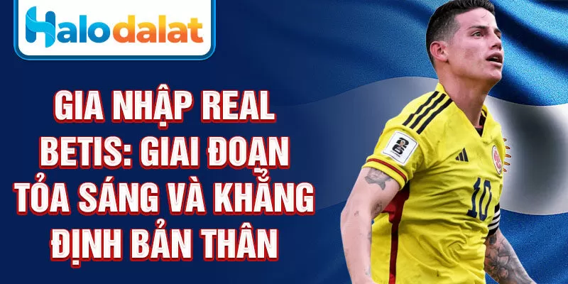 Gia nhập Real Betis: giai đoạn tỏa sáng và khẳng định bản thân