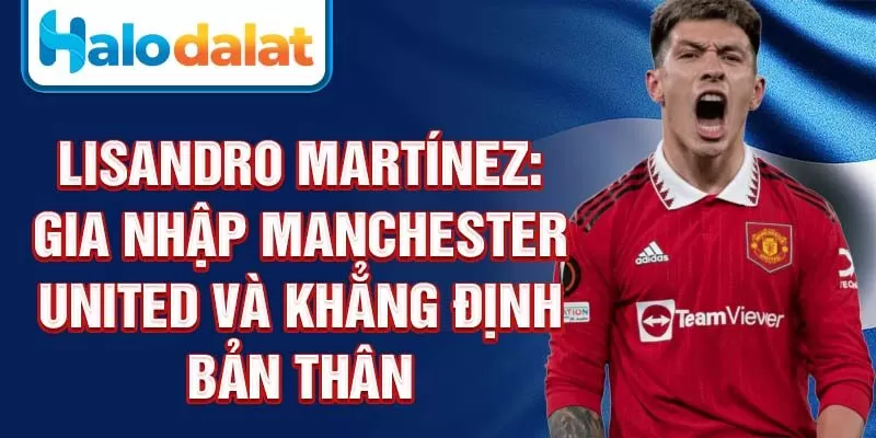 Lisandro Martínez: gia nhập Manchester United và khẳng định bản thân