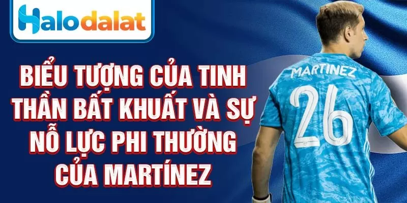 Biểu tượng của tinh thần bất khuất và sự nỗ lực phi thường của Martínez