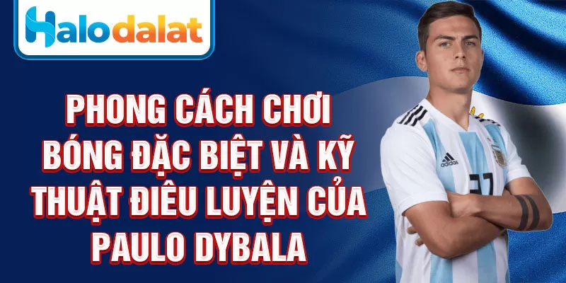 Phong cách chơi bóng đặc biệt và kỹ thuật điêu luyện của Paulo Dybala