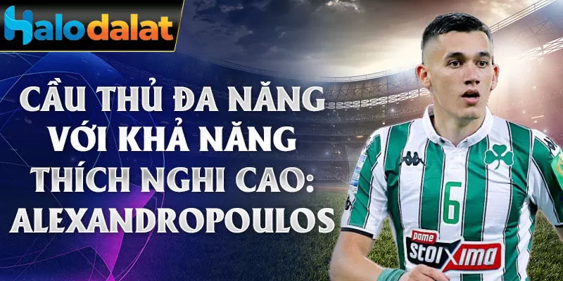 Cầu thủ đa năng với khả năng thích nghi cao: Alexandropoulos