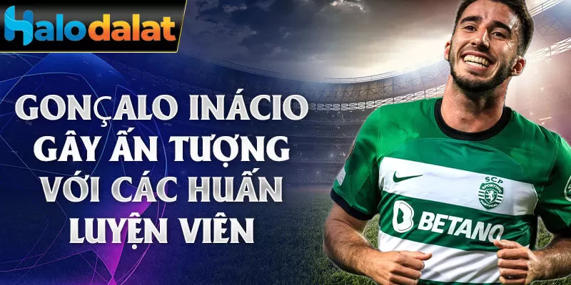 Gonçalo Inácio gây ấn tượng với các huấn luyện viên 