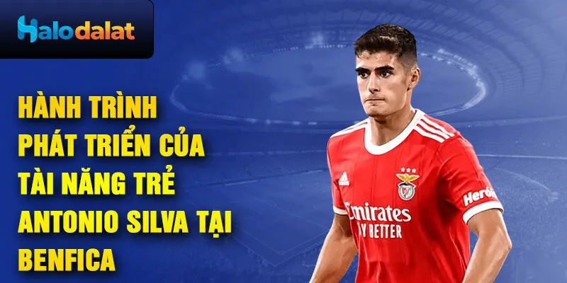 Hành trình phát triển của tài năng trẻ antonio silva tại benfica