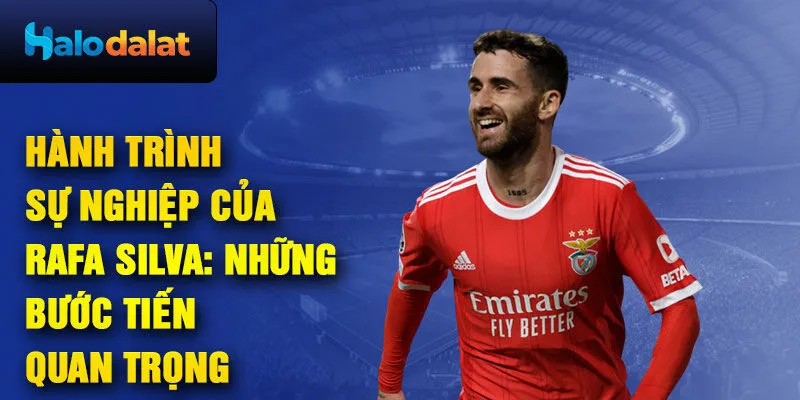 Hành trình sự nghiệp của rafa silva: những bước tiến quan trọng